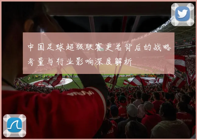 中国足球超级联赛更名背后的战略考量与行业影响深度解析
