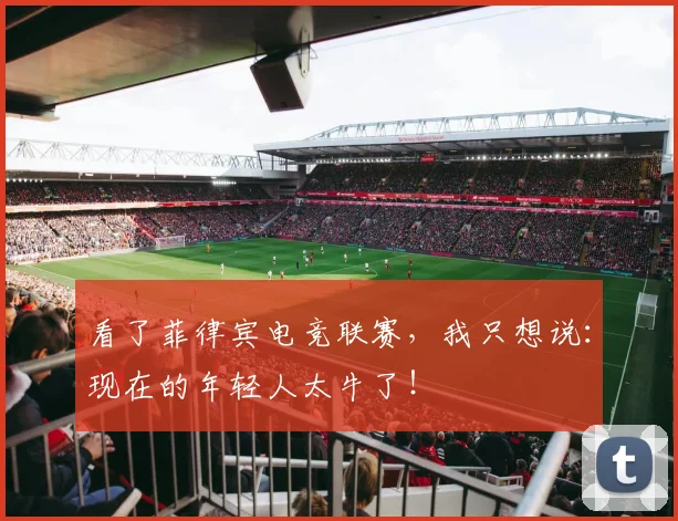 看了菲律宾电竞联赛，我只想说：现在的年轻人太牛了！