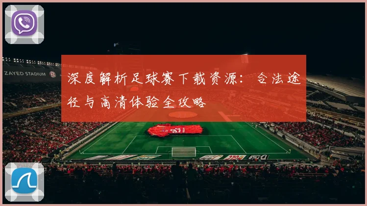 深度解析足球赛下载资源：合法途径与高清体验全攻略