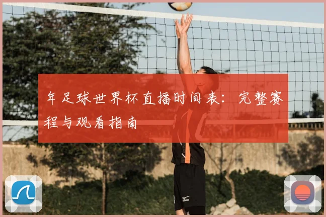 年足球世界杯直播时间表：完整赛程与观看指南