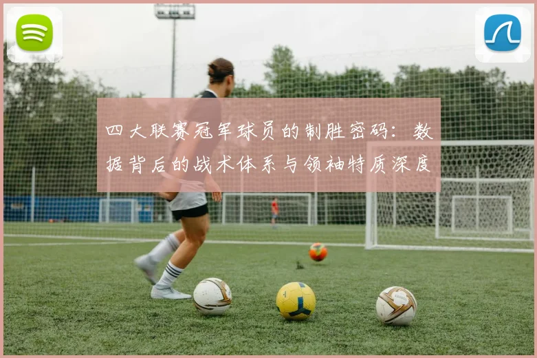 四大联赛冠军球员的制胜密码：数据背后的战术体系与领袖特质深度解析